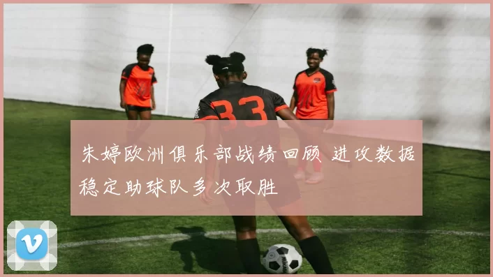 朱婷欧洲俱乐部战绩回顾 进攻数据稳定助球队多次取胜