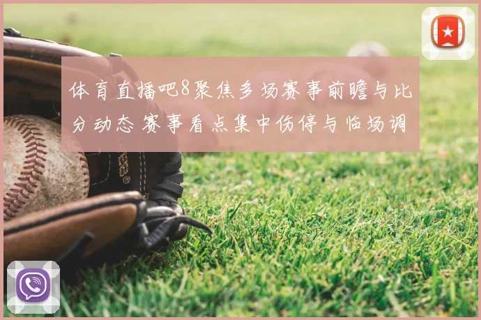 体育直播吧8聚焦多场赛事前瞻与比分动态 赛事看点集中伤停与临场调整