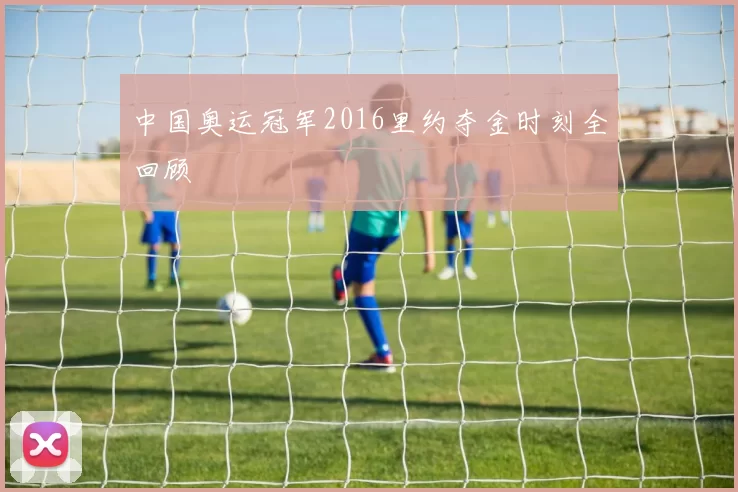 中国奥运冠军2016里约夺金时刻全回顾