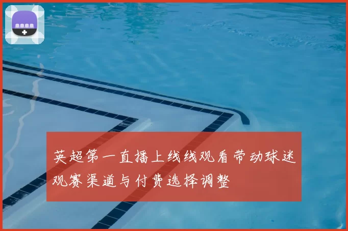 英超第一直播上线线观看带动球迷观赛渠道与付费选择调整