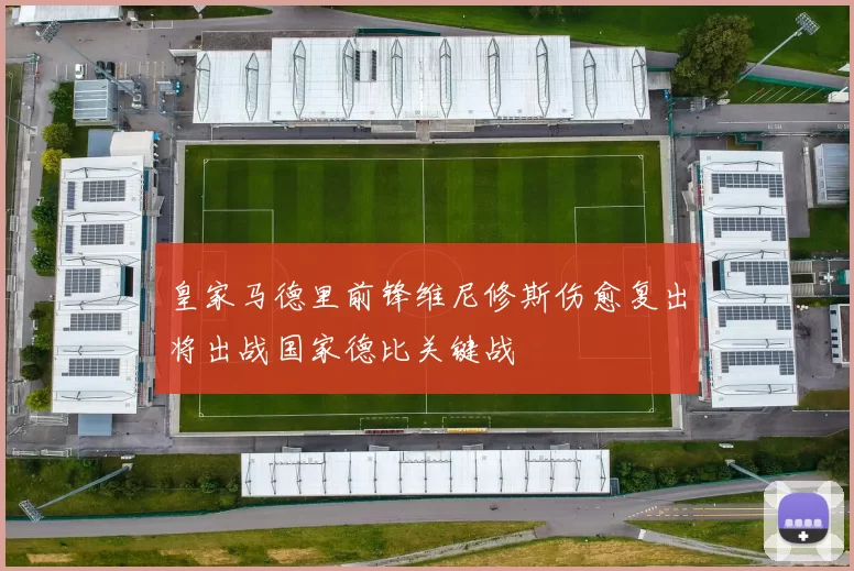 皇家马德里前锋维尼修斯伤愈复出将出战国家德比关键战