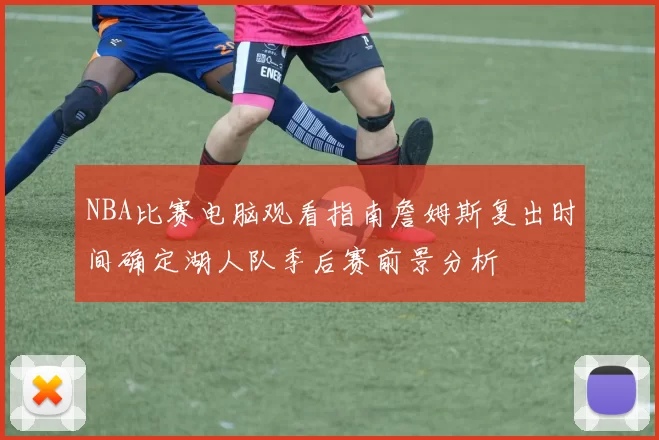 NBA比赛电脑观看指南詹姆斯复出时间确定湖人队季后赛前景分析