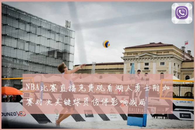 NBA比赛直播免费观看湖人勇士附加赛对决关键球员伤停影响战局