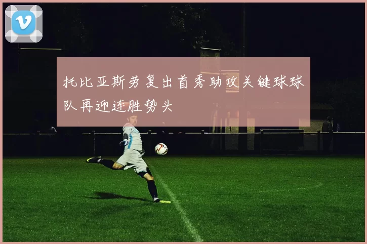 托比亚斯劳复出首秀助攻关键球球队再迎连胜势头