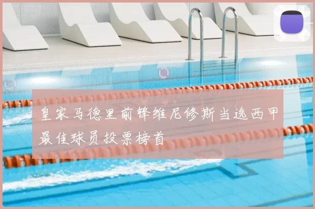 皇家马德里前锋维尼修斯当选西甲最佳球员投票榜首