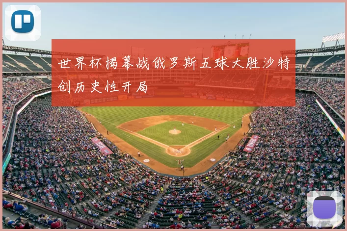 世界杯揭幕战俄罗斯五球大胜沙特创历史性开局