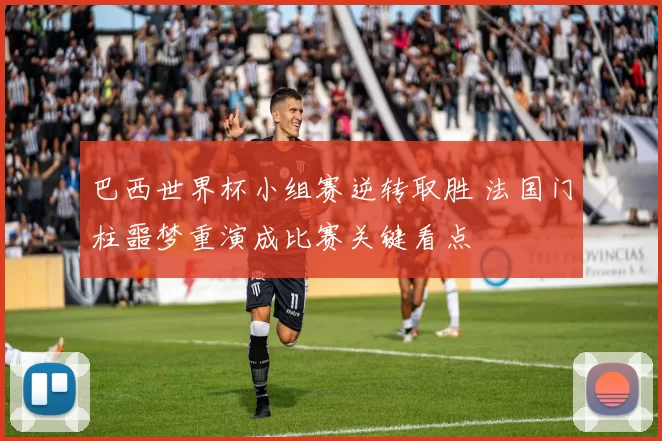 巴西世界杯小组赛逆转取胜 法国门柱噩梦重演成比赛关键看点