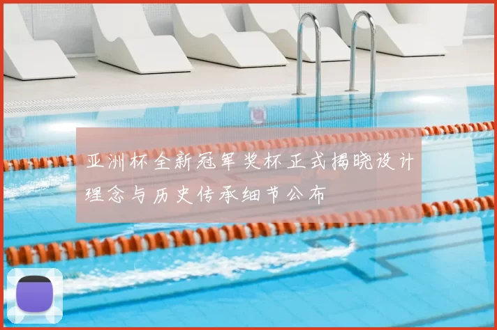 亚洲杯全新冠军奖杯正式揭晓设计理念与历史传承细节公布