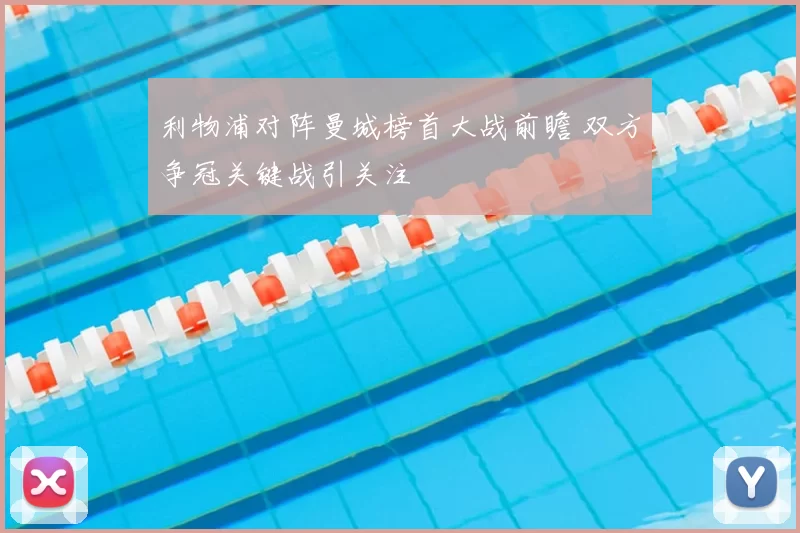 利物浦对阵曼城榜首大战前瞻 双方争冠关键战引关注