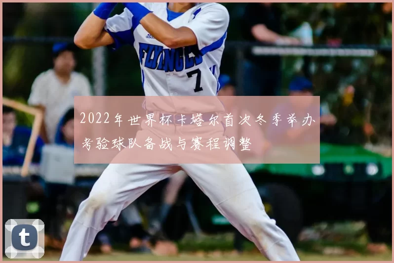 2022年世界杯卡塔尔首次冬季举办考验球队备战与赛程调整