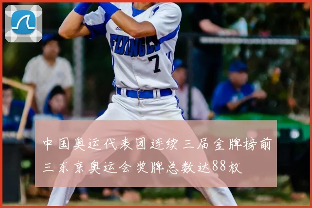 中国奥运代表团连续三届金牌榜前三东京奥运会奖牌总数达88枚