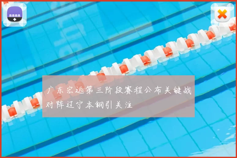 广东宏远第三阶段赛程公布关键战对阵辽宁本钢引关注