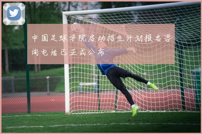 中国足球学院启动招生计划报名咨询电话已正式公布