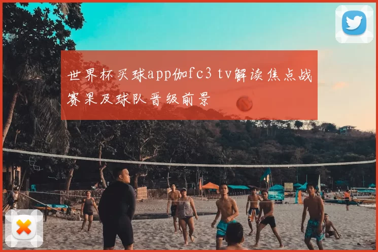 世界杯买球app伽fc3 tv解读焦点战赛果及球队晋级前景