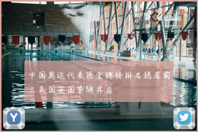 中国奥运代表团金牌榜排名稳居前三美国英国紧随其后