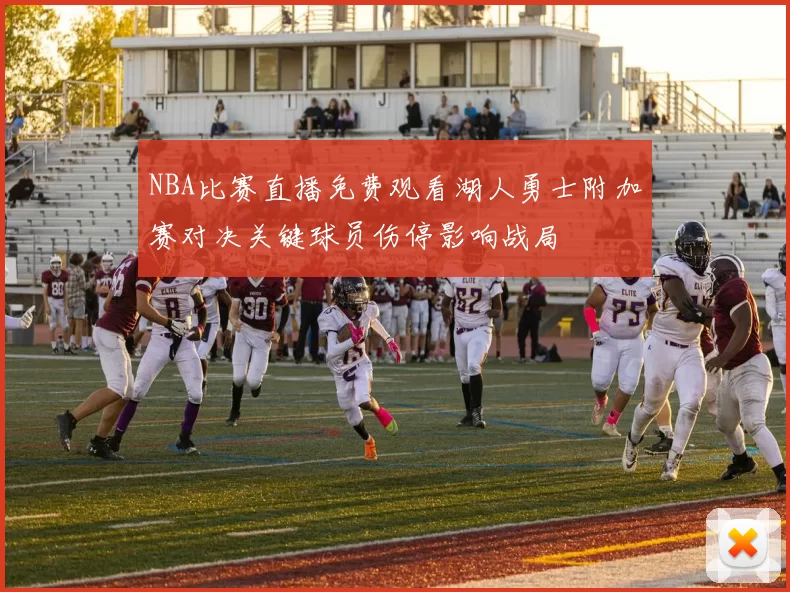 NBA比赛直播免费观看湖人勇士附加赛对决关键球员伤停影响战局