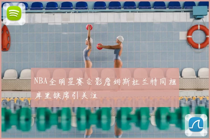 NBA全明星赛合影詹姆斯杜兰特同框库里缺席引关注