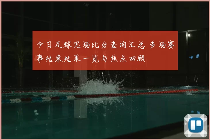 今日足球完场比分查询汇总 多场赛事结束结果一览与焦点回顾
