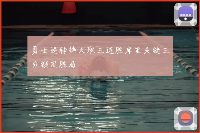 勇士逆转热火取三连胜库里关键三分锁定胜局