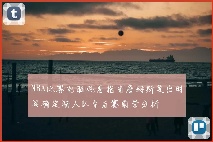 NBA比赛电脑观看指南詹姆斯复出时间确定湖人队季后赛前景分析