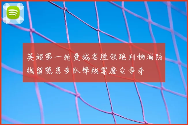 英超第一轮曼城客胜领跑利物浦防线留隐患多队锋线需磨合争夺