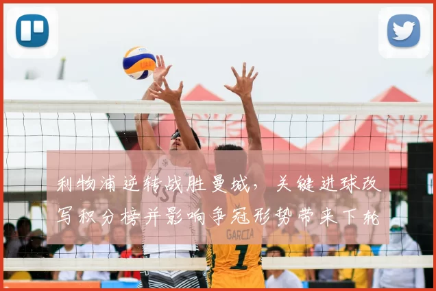 利物浦逆转战胜曼城，关键进球改写积分榜并影响争冠形势带来下轮看点