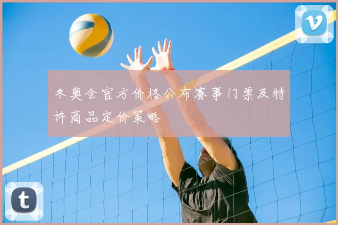 冬奥会官方价格公布赛事门票及特许商品定价策略