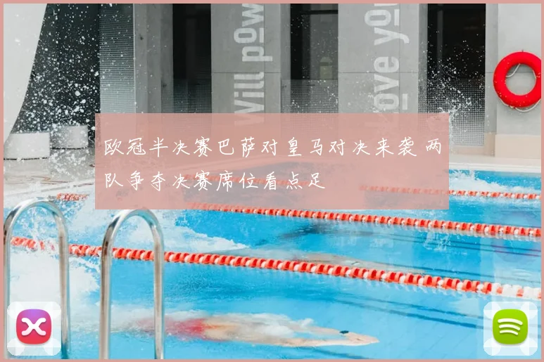 欧冠半决赛巴萨对皇马对决来袭 两队争夺决赛席位看点足
