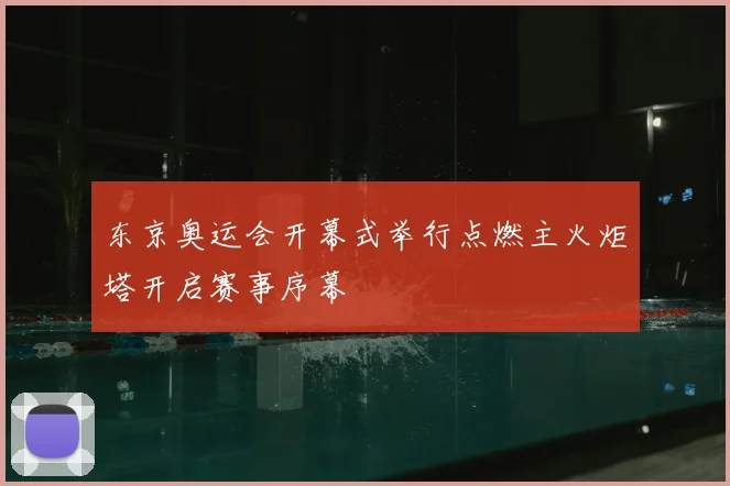 东京奥运会开幕式举行点燃主火炬塔开启赛事序幕