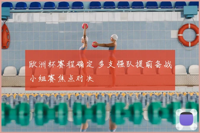 欧洲杯赛程确定 多支强队提前备战小组赛焦点对决