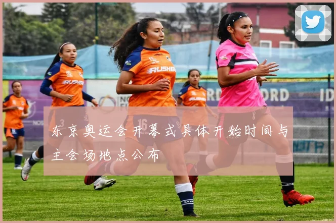 东京奥运会开幕式具体开始时间与主会场地点公布
