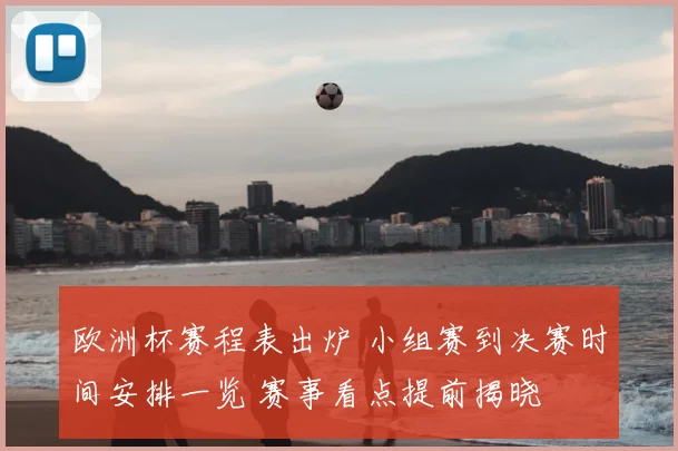 欧洲杯赛程表出炉 小组赛到决赛时间安排一览 赛事看点提前揭晓