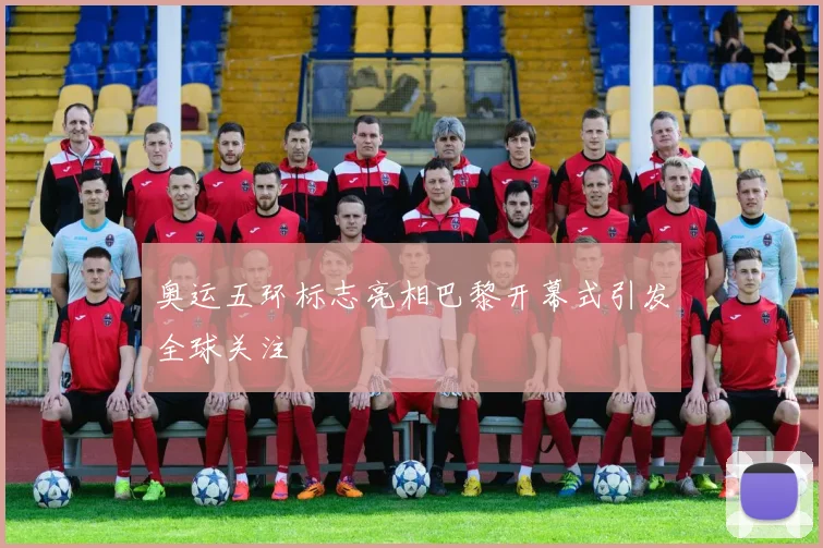 奥运五环标志亮相巴黎开幕式引发全球关注