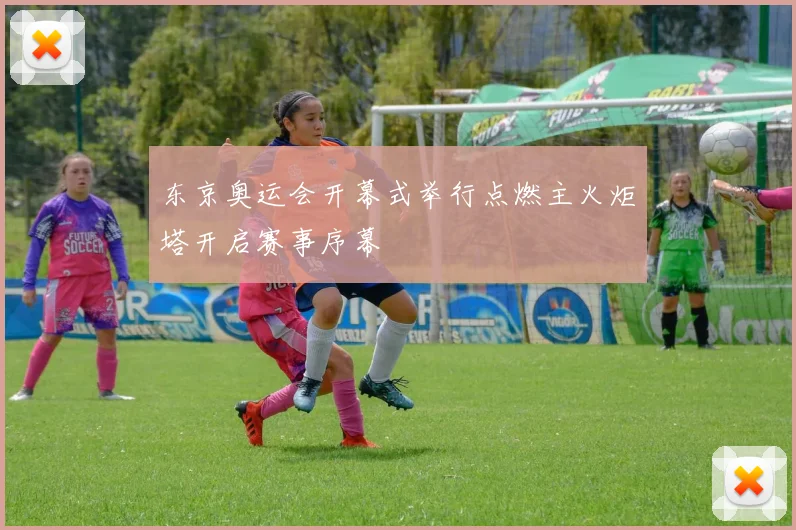 东京奥运会开幕式举行点燃主火炬塔开启赛事序幕