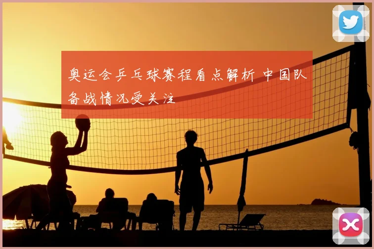 奥运会乒乓球赛程看点解析 中国队备战情况受关注