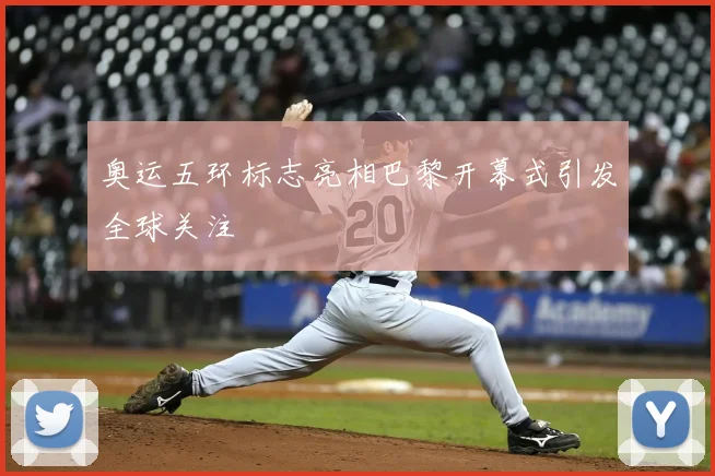 奥运五环标志亮相巴黎开幕式引发全球关注