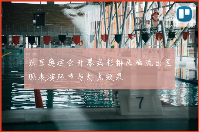 东京奥运会开幕式彩排画面流出呈现表演环节与灯光效果